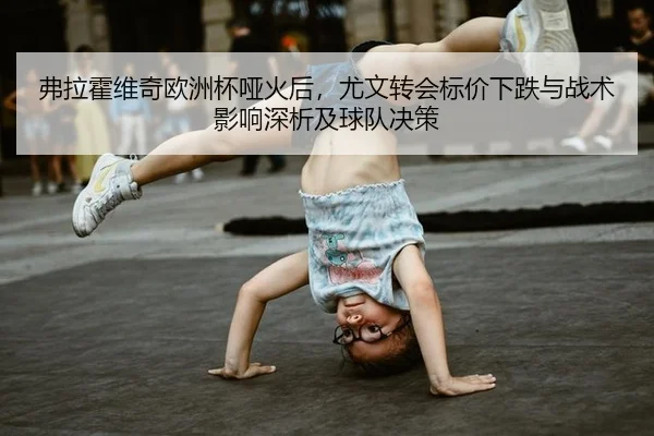 弗拉霍维奇欧洲杯哑火后，尤文转会标价下跌与战术影响深析及球队决策