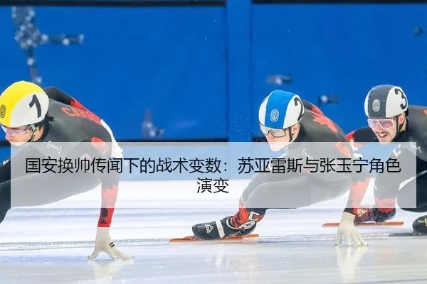 国安换帅传闻下的战术变数：苏亚雷斯与张玉宁角色演变