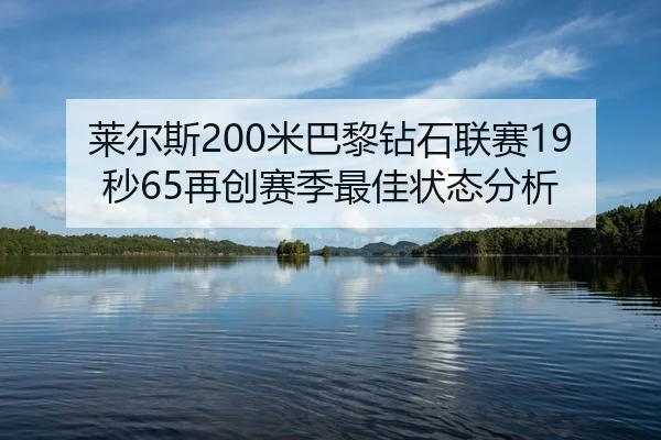 莱尔斯200米巴黎钻石联赛19秒65再创赛季最佳状态分析